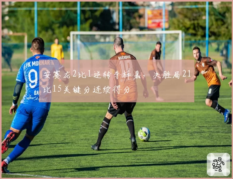 安赛龙2比1逆转李梓嘉,决胜局21比15关键分连续得分