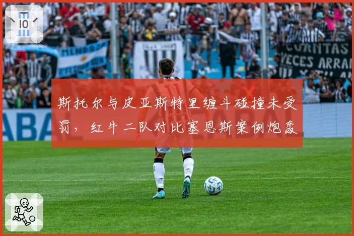 斯托尔与皮亚斯特里缠斗碰撞未受罚，红牛二队对比塞恩斯案例炮轰裁判