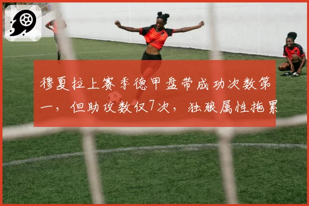 穆夏拉上赛季德甲盘带成功次数第一，但助攻数仅7次，独狼属性拖累拜仁？