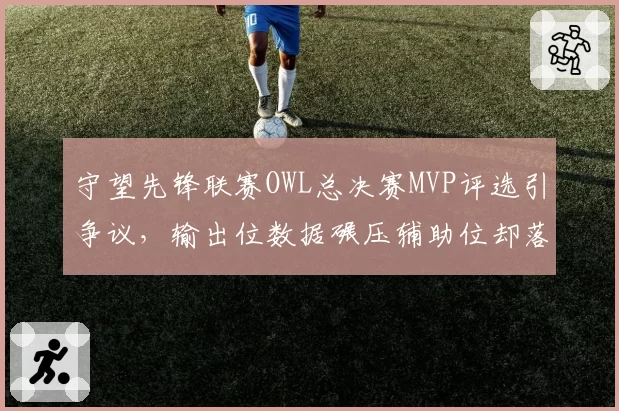 守望先锋联赛OWL总决赛MVP评选引争议,输出位数据碾压辅助位却落选