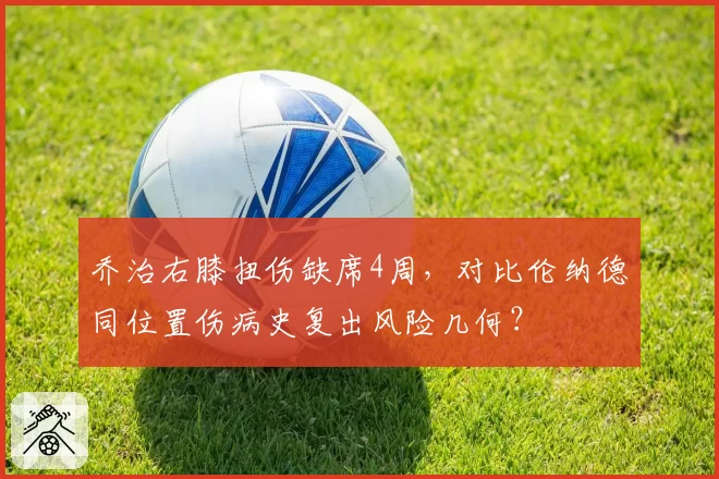 乔治右膝扭伤缺席4周,对比伦纳德同位置伤病史复出风险几何?
