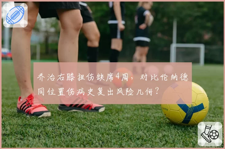 乔治右膝扭伤缺席4周，对比伦纳德同位置伤病史复出风险几何？
