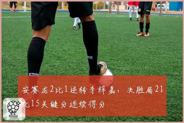 安赛龙2比1逆转李梓嘉,决胜局21比15关键分连续得分