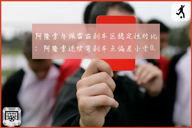 阿隆索与佩雷兹刹车区稳定性对比:阿隆索连续弯刹车点偏差小于0.1秒