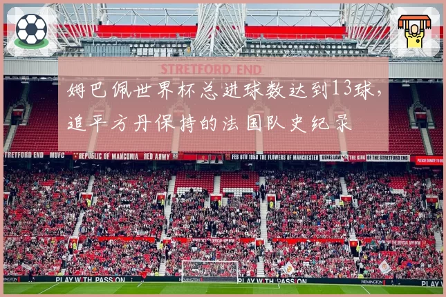 姆巴佩世界杯总进球数达到13球，追平方丹保持的法国队史纪录