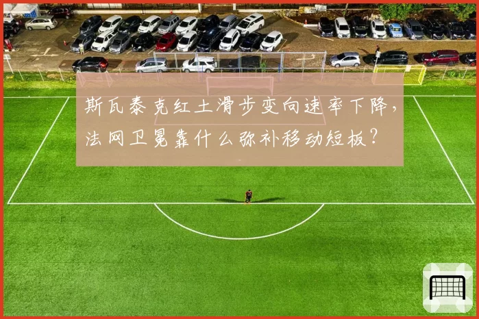 斯瓦泰克红土滑步变向速率下降,法网卫冕靠什么弥补移动短板?