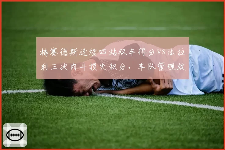 梅赛德斯连续四站双车得分vs法拉利三次内斗损失积分，车队管理效率高下立判