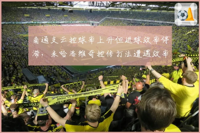 南通支云控球率上升但进球效率停滞，米哈洛维奇控传打法遭遇效率瓶颈