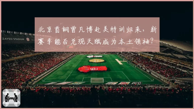 北京首钢曾凡博赴美特训归来，新赛季能否兑现天赋成为本土领袖？